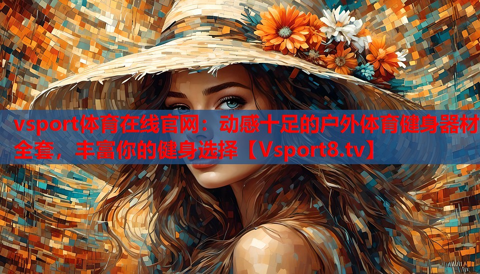 vsport體育在線官網(wǎng)：動(dòng)感十足的戶(hù)外體育健身器材全套，豐富你的健身選擇