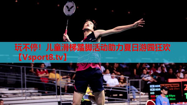 玩不停！兒童滑梯踏腳活動(dòng)助力夏日游園狂歡
