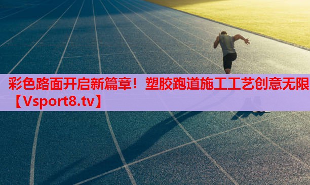 彩色路面開(kāi)啟新篇章！塑膠跑道施工工藝創(chuàng)意無(wú)限