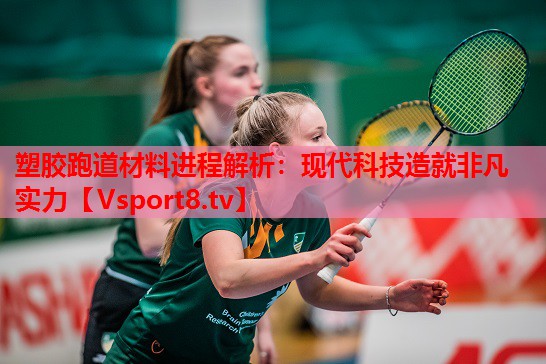 塑膠跑道材料進(jìn)程解析：現(xiàn)代科技造就非凡實(shí)力