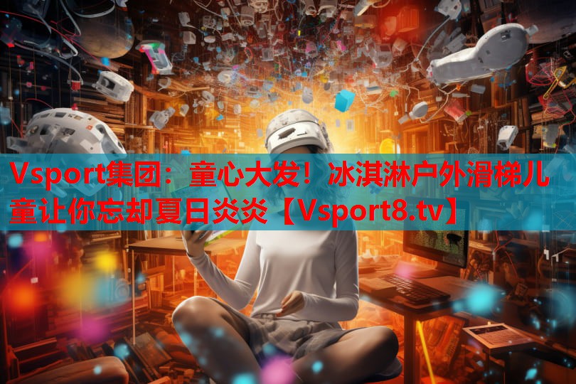 Vsport集團：童心大發(fā)！冰淇淋戶外滑梯兒童讓你忘卻夏日炎炎