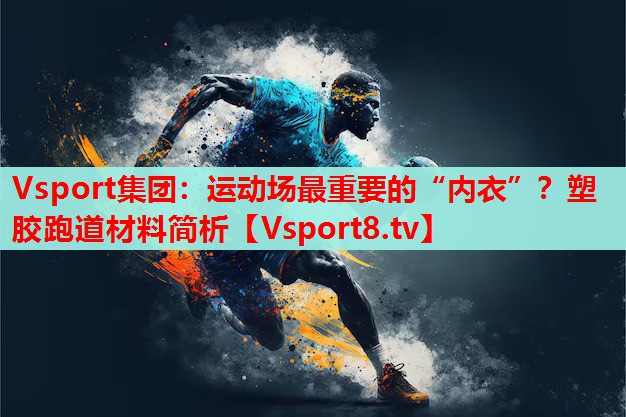 Vsport集團(tuán)：運(yùn)動(dòng)場(chǎng)最重要的“內(nèi)衣”？塑膠跑道材料簡(jiǎn)析