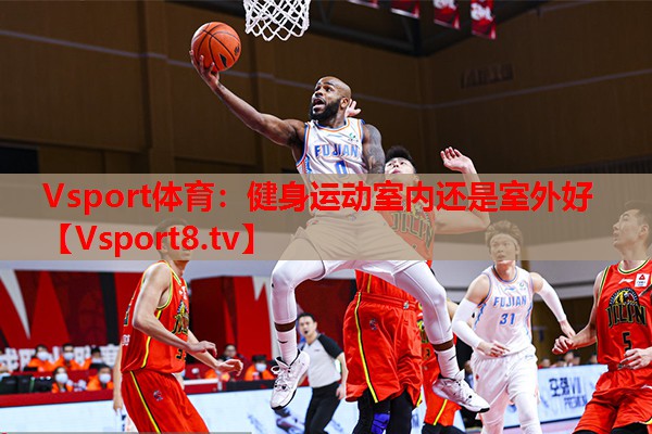 Vsport體育：健身運(yùn)動室內(nèi)還是室外好