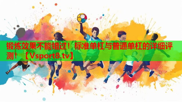 鍛煉效果不能錯(cuò)過(guò)！標(biāo)準(zhǔn)單杠與普通單杠的詳細(xì)評(píng)測(cè)！