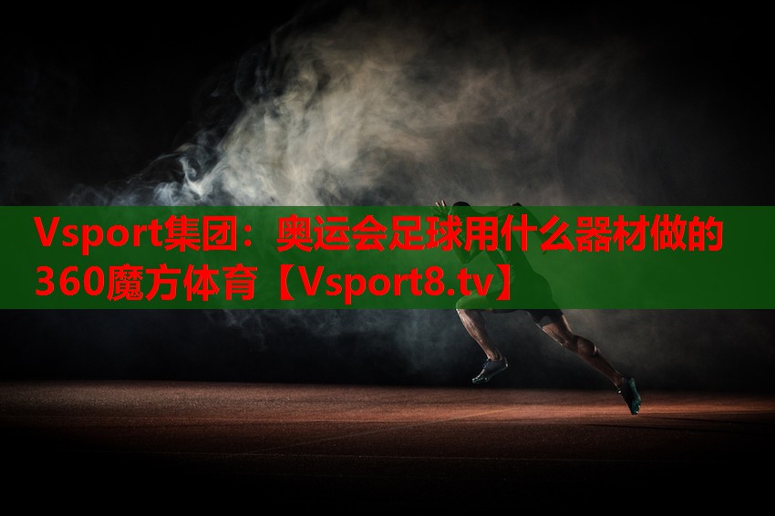 Vsport集團(tuán)：奧運(yùn)會足球用什么器材做的360魔方體育
