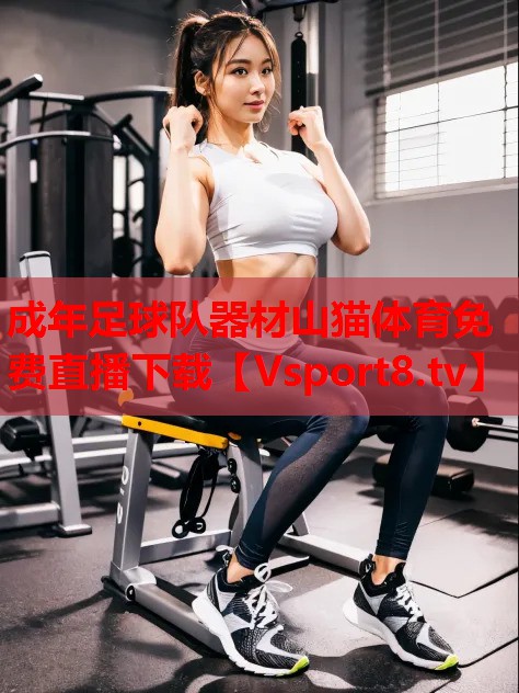 成年足球隊器材山貓體育免費(fèi)直播下載