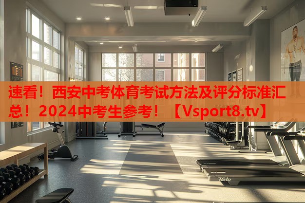 速看！西安中考體育考試方法及評分標準匯總！2024中考生參考！