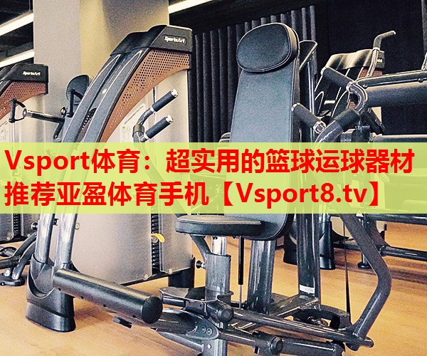 Vsport體育：超實用的籃球運(yùn)球器材推薦亞盈體育手機(jī)