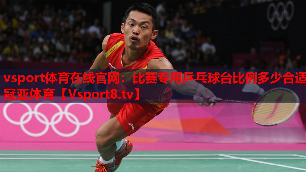 vsport體育在線官網(wǎng)：比賽專用乒乓球臺(tái)比例多少合適冠亞體育