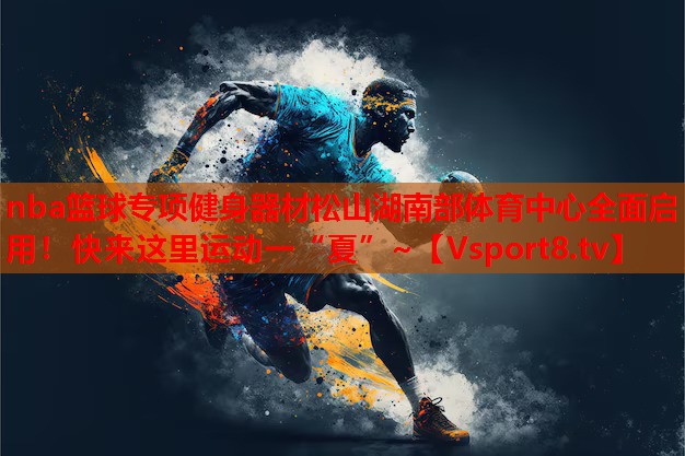 nba籃球?qū)ｍ椊∩砥鞑乃缮胶喜矿w育中心全面啟用！快來這里運(yùn)動一“夏”~