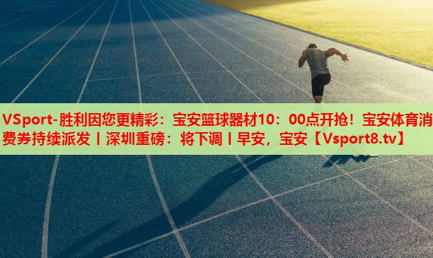 VSport-勝利因您更精彩：寶安籃球器材10：00點開搶！寶安體育消費券持續(xù)派發(fā)丨深圳重磅：將下調(diào)丨早安，寶安
