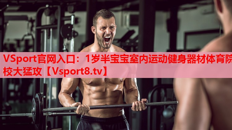 VSport官網(wǎng)入口：1歲半寶寶室內(nèi)運(yùn)動健身器材體育院校大猛攻