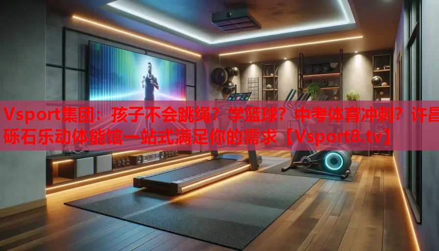 Vsport集團(tuán)：孩子不會(huì)跳繩？學(xué)籃球？中考體育沖刺？許昌礫石樂動(dòng)體能館一站式滿足你的需求