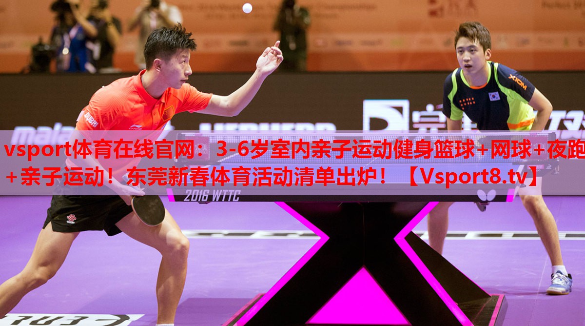 vsport體育在線官網(wǎng)：3-6歲室內(nèi)親子運(yùn)動(dòng)健身籃球+網(wǎng)球+夜跑+親子運(yùn)動(dòng)！東莞新春體育活動(dòng)清單出爐！