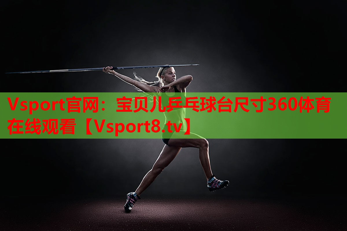 Vsport官網(wǎng)：寶貝兒乒乓球臺尺寸360體育在線觀看