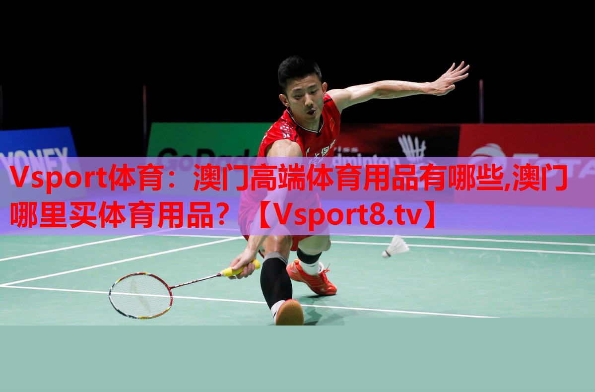 Vsport體育：澳門高端體育用品有哪些,澳門哪里買體育用品？