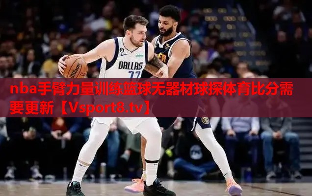 nba手臂力量訓練籃球無器材球探體育比分需要更新