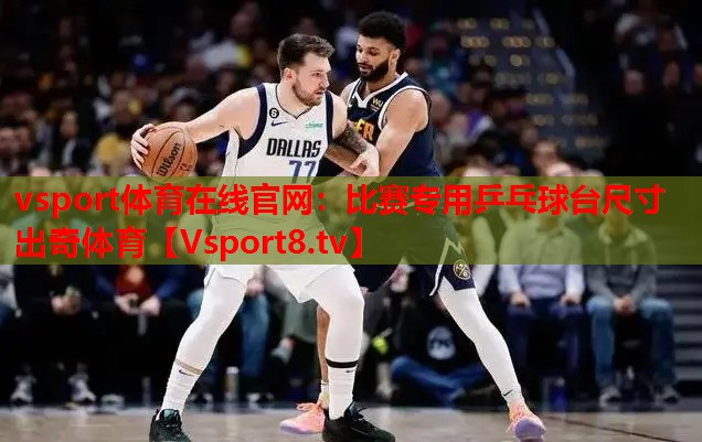 vsport體育在線官網(wǎng)：比賽專用乒乓球臺(tái)尺寸出奇體育
