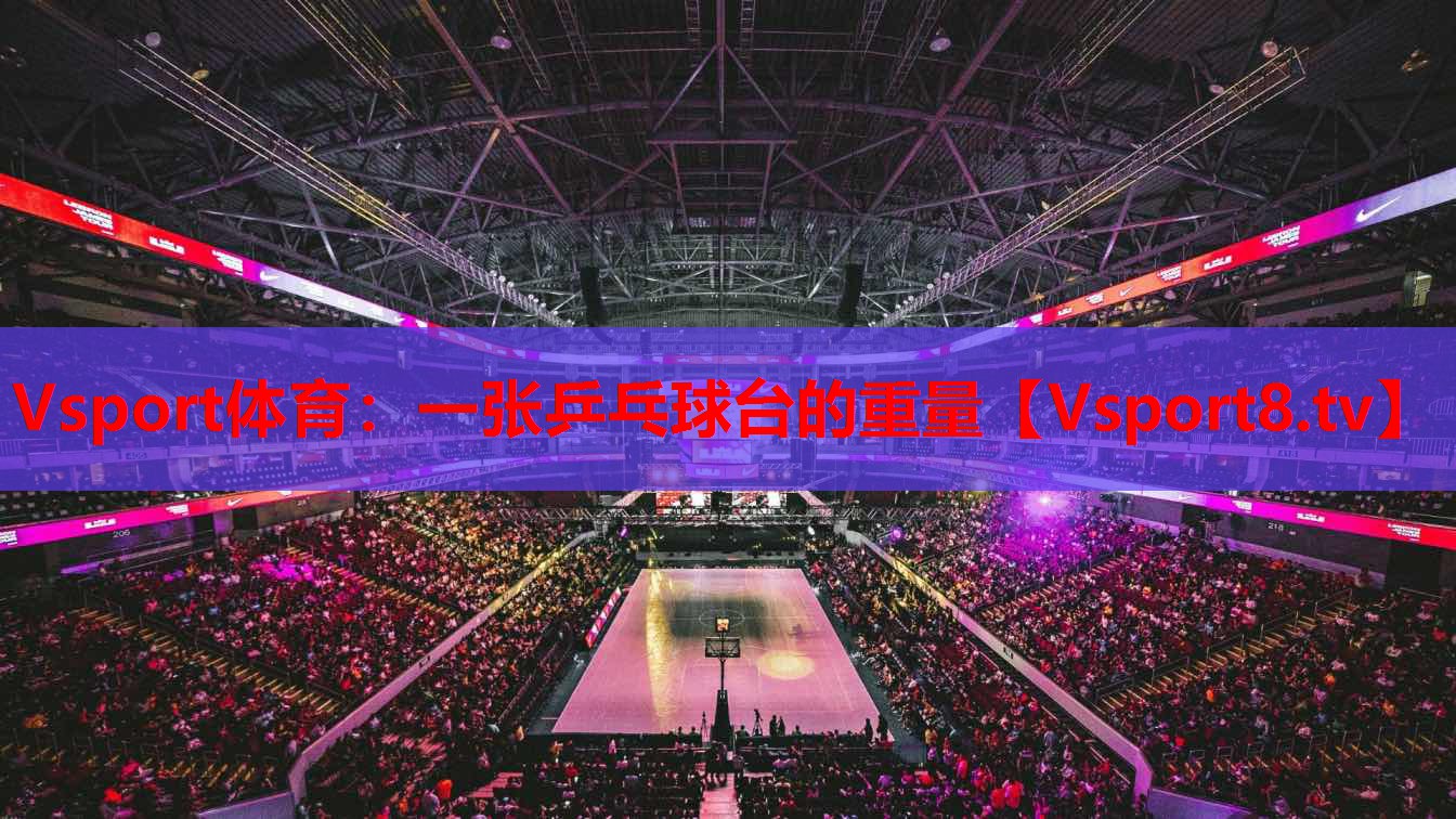 <strong>Vsport體育：一張乒乓球臺(tái)的重量</strong>