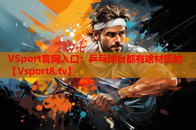 <strong>VSport官網(wǎng)入口：乒乓球臺(tái)都有啥材質(zhì)的</strong>