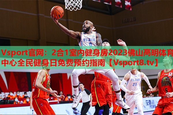 Vsport官網(wǎng)：2合1室內(nèi)健身房2023佛山高明體育中心全民健身日免費(fèi)預(yù)約指南
