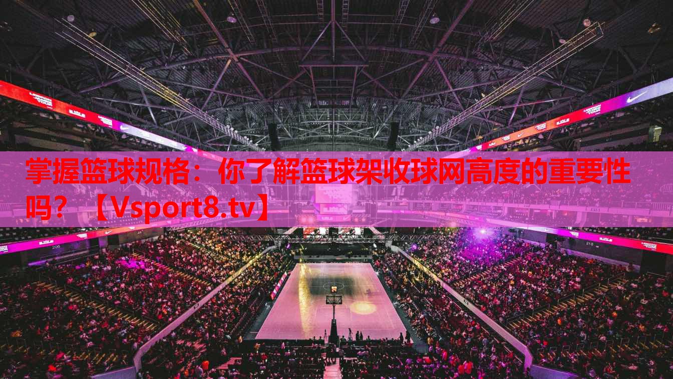 掌握籃球規(guī)格：你了解籃球架收球網(wǎng)高度的重要性嗎？