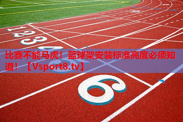 比賽不能馬虎！籃球架安裝標(biāo)準(zhǔn)高度必須知道！