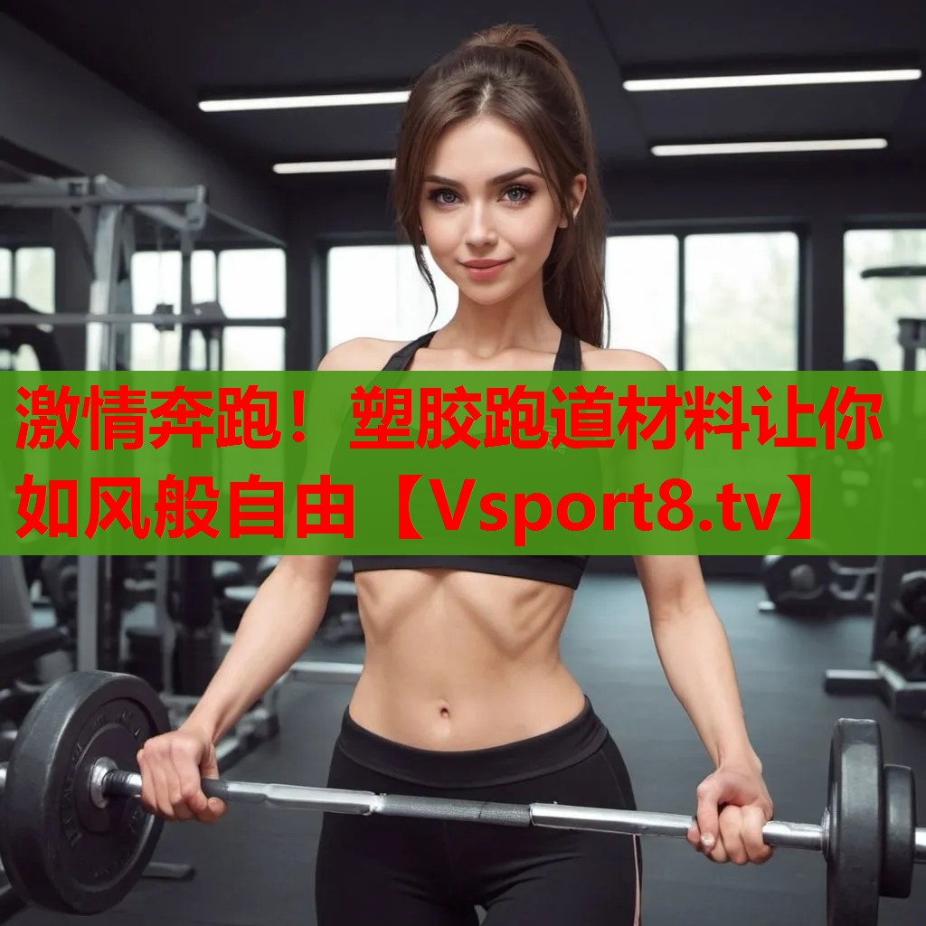 激情奔跑！塑膠跑道材料讓你如風(fēng)般自由