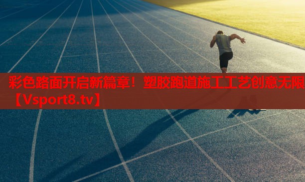 彩色路面開(kāi)啟新篇章！塑膠跑道施工工藝創(chuàng)意無(wú)限