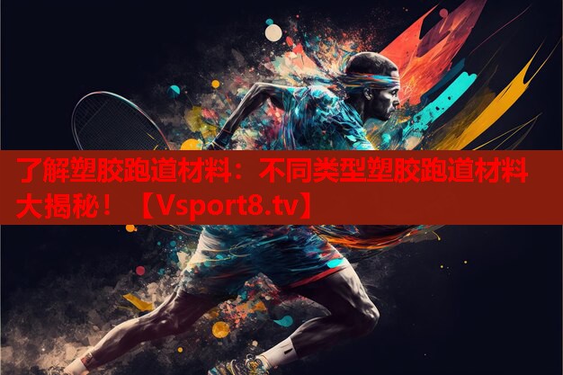 了解塑膠跑道材料：不同類型塑膠跑道材料大揭秘！