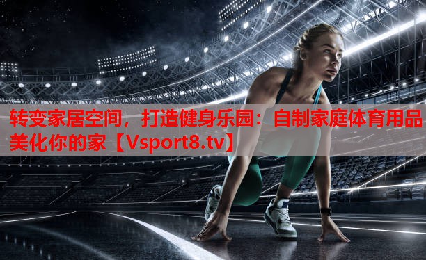 轉(zhuǎn)變家居空間，打造健身樂(lè)園：自制家庭體育用品美化你的家