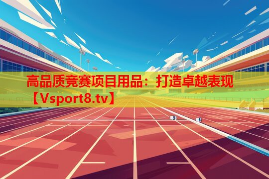 高品質競賽項目用品：打造卓越表現(xiàn)