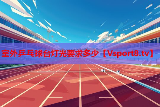 室外乒乓球臺(tái)燈光要求多少