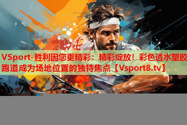 精彩綻放！彩色透水塑膠跑道成為場(chǎng)地位置的獨(dú)特焦點(diǎn)
