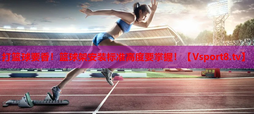 打籃球要香！籃球架安裝標準高度要掌握！