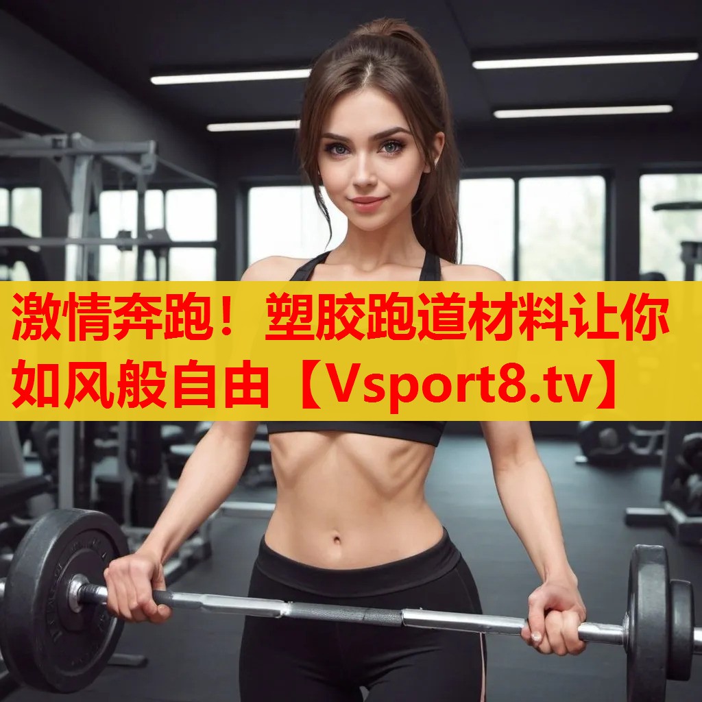 激情奔跑！塑膠跑道材料讓你如風(fēng)般自由
